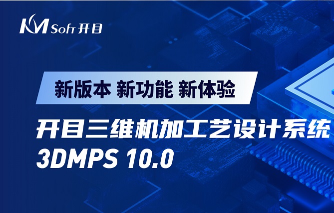 開目軟件發(fā)布3DMPS 10.0新版本，三維機加工藝設計能力創(chuàng)新升級